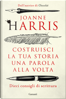Costruisci la tua storia una parola alla volta. Dieci consigli di scrittura by Joanne Harris