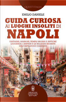 Guida curiosa ai luoghi insoliti di Napoli. Fantasmi, massoni, templi pagani e antiche leggende: i misteri e le bellezze segrete del capoluogo campano by Emilio Daniele