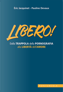 Libero! Dalla trappola della pornografia alla libertà dell'amore by Eric Jacquinet