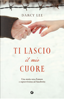 Ti lascio il mio cuore. Una storia vera d'amore e sopravvivenza ad Auschwitz by Lee Darcy