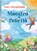 Maestro di felicità. Le parole del papa: un dono per bambine e bambini by Francesco (Jorge Mario Bergoglio)