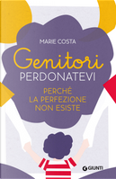 Genitori, perdonatevi. Perché la perfezione non esiste by Marie Costa