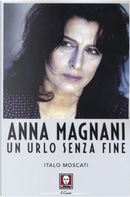 Anna Magnani. Un urlo senza fine by Italo Moscati