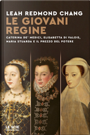 Le giovani regine. Caterina de' Medici, Elisabetta di Valois, Maria Stuarda e il prezzo del potere by Leah Redmond Chang