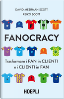 Fanocracy. Trasformare i fan in clienti e i clienti in fan by David Meerman Scott, Reiko Scott