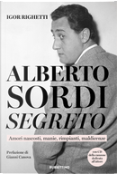 Alberto Sordi segreto. Amori nascosti, manie, rimpianti, maldicenze by Igor Righetti