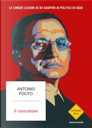 Il costruttore. Le cinque lezioni di De Gasperi ai politici di oggi by Antonio Polito