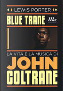 Blue Trane. La vita e la musica di John Coltrane by Lewis Porter