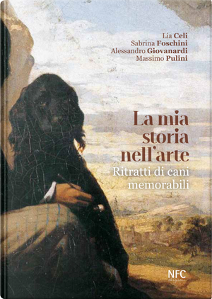 La mia storia nell'arte. Ritratti di cani memorabili by Alessandro Giovanardi, Lia Celi, Massimo Pulini, Sabrina Foschini