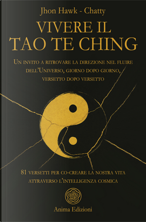 Vivere il Tao Te Ching. Un invito a ritrovare la direzione nel fluire dell'Universo, giorno dopo giorno, versetto dopo versetto. 81 versetti per co-creare la nostra vita attraverso l'intelligenza cosmica by Chatty, Jhon Hawk