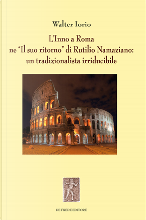 L'Inno a Roma ne «Il suo ritorno» di Rutilio Namaziano: un tradizionalista irriducibile by Walter Iorio