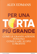 Per una torta più grande. Come le grandi aziende possono coniugare scopo e profitti by Alex Edmans
