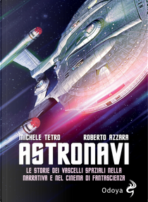 Astronavi. Le storie dei vascelli spaziali nella narrativa e nel cinema di fantascienza by Michele Tetro, Roberto Azzara