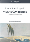 Vivere con niente. Autobiografia di uno scrittore by Francis Scott Fitzgerald