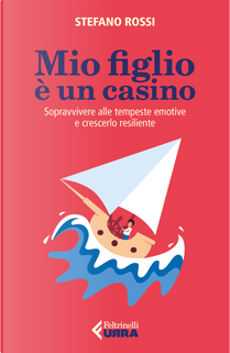 Mio figlio è un casino. Sopravvivere alle tempeste emotive e crescerlo resiliente by Stefano Rossi