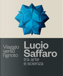 Viaggio verso l'ignoto. Lucio Saffaro tra arte e scienza