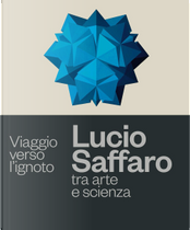 Viaggio verso l'ignoto. Lucio Saffaro tra arte e scienza