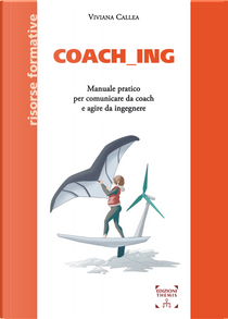 Coach_ing. Manuale pratico per comunicare da coach e agire da ingegnere by Viviana Callea
