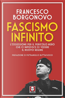 Fascismo infinito. L'ossessione per il pericolo nero che ci impedisce di vedere il nuovo regime by Francesco Borgonovo