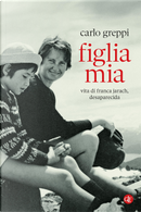 Figlia mia. Vita di Franca Jarach, desaparecida by Carlo Greppi
