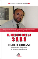Il medico della SARS. Carlo Urbani raccontato da quanti lo hanno conosciuto by Vincenzo Varagona