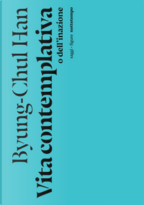 Vita contemplativa o dell'inazione by Byung-Chul Han