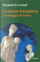 La nuova Amazzonia. Un assaggio del futuro by Elizabeth Burgoyne Corbett