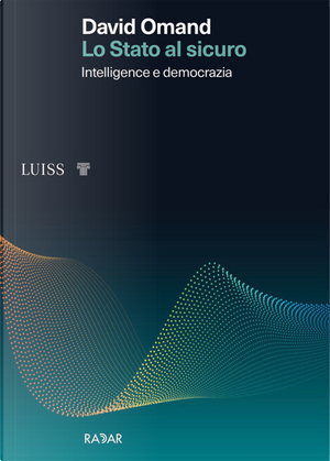 Lo Stato al sicuro. Intelligence e democrazia by David Omand