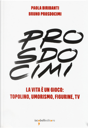 Prosdocimi. La vita è un gioco: Topolino, umorismo, figurine, tv by Bruno Prosdocimi, Paola Biribanti