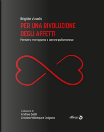 Per una rivoluzione degli affetti. Pensiero monogamo e terrore poliamoroso by Brigitte Vasallo