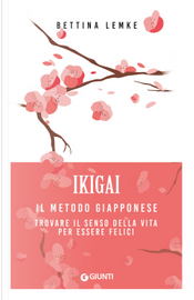 Ikigai. Il metodo giapponese. Trovare il senso della vita per essere felici by Bettina Lemke