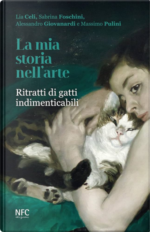 La mia storia nell'arte. Ritratti di gatti indimenticabili by Alessandro Giovanardi, Lia Celi, Massimo Pulini, Sabrina Foschini