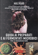 Guida ai preparati e ai fermentati microbici per la bioagricoltura. Come realizzare ammendanti, estratti e fermentati utilizzando materiali disponibili localmente by Nigel Palmer