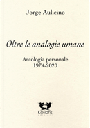 Oltre le analogie umane. Antologia personale 1974-2020 by Jorge Aulicino