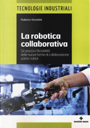 La robotica collaborativa. Sicurezza e flessibilità delle nuove forme di collaborazione uomo-robot by Federico Vicentini