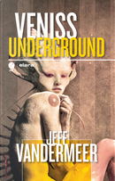 Veniss underground. Un romanzo e quattro racconti by Jeff VanderMeer