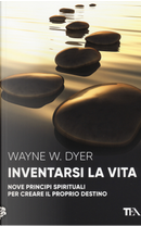Inventarsi la vita. Nove principi spirituali per creare il proprio destino by Wayne W. Dyer