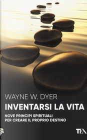 Inventarsi la vita. Nove principi spirituali per creare il proprio destino by Wayne W. Dyer