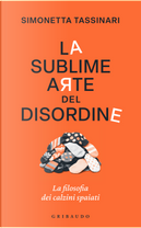 La sublime arte del disordine. La filosofia dei calzini spaiati by Simonetta Tassinari