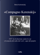 «Compagno Kerenskij». 1917: la rivoluzione contro lo zar e la nascita del culto del vozd’, capo del popolo by Boris Kolonickij