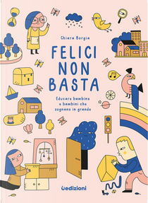 Felici non basta. Educare bambine e bambini che sognano in grande by Chiara Borgia