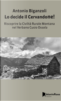 Lo decide il Cervandone! Riscoprire la civiltà rurale montana nel Verbano Cusio Ossola by Antonio Biganzoli