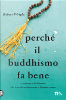 Perché il buddhismo fa bene. La scienza e la filosofia alla base di meditazione e illuminazione by Robert Wright