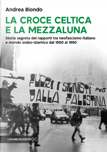 La croce celtica e la mezzaluna. Storia segreta dei rapporti tra neofascismo italiano e mondo arabo-islamico dal 1950 al 1990 by Andrea Biondo