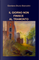 Il giorno non finisce al tramonto by Giordano Bruno Biancolini