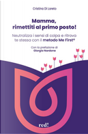 Mamma, rimettiti al primo posto! Neutralizza i sensi di colpa e ritrova te stessa con il metodo Me First® by Cristina Di Loreto