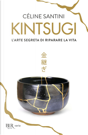 Kintsugi. L'arte segreta di riparare la vita by Céline Santini