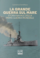 La Grande guerra sul mare. Storia navale della Prima guerra mondiale by Lawrence Sondhaus