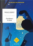 Prendetevi la luna. Un dialogo tra generazioni by Paolo Crepet