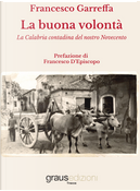 La buona volontà. La Calabria contadina del nostro Novecento by Francesco Garreffa